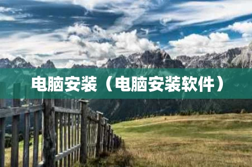 电脑安装（电脑安装软件）
