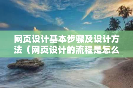 网页设计基本步骤及设计方法（网页设计的流程是怎么样的）