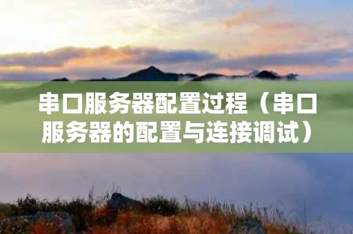 串口服务器配置过程（串口服务器的配置与连接调试）