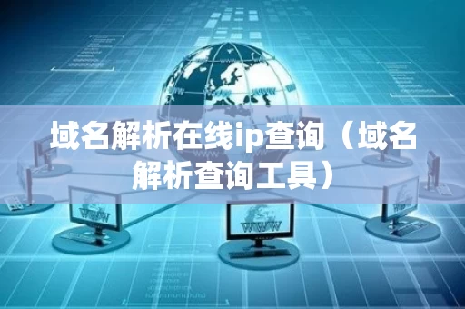 域名解析在线ip查询（域名解析查询工具）