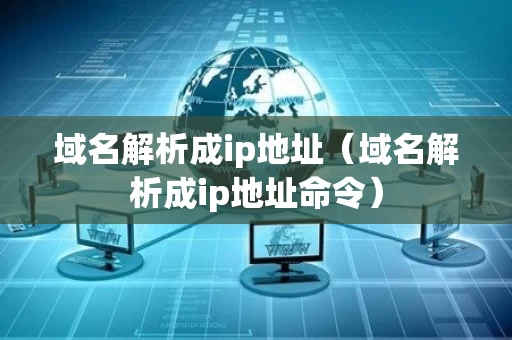 域名解析成ip地址（域名解析成ip地址命令）