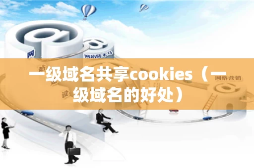 一级域名共享cookies（一级域名的好处）