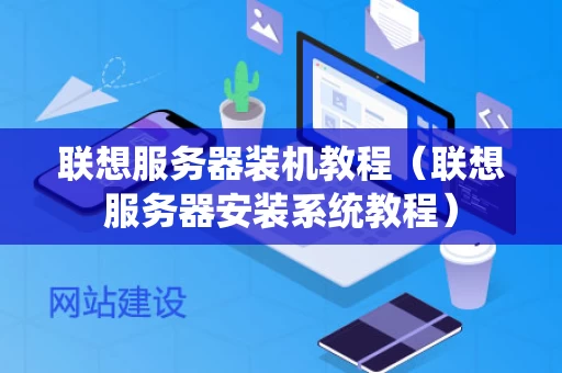 联想服务器装机教程（联想服务器安装系统教程）