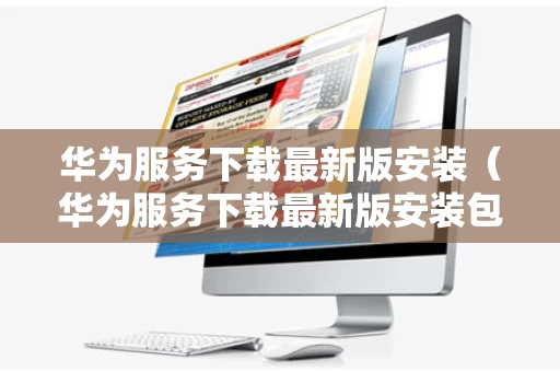 华为服务下载最新版安装（华为服务下载最新版安装包）
