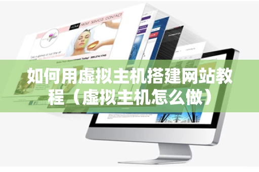 如何用虚拟主机搭建网站教程（虚拟主机怎么做）