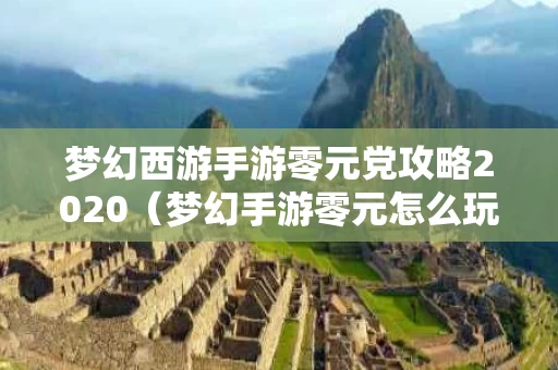 梦幻西游手游零元党攻略2020（梦幻手游零元怎么玩）