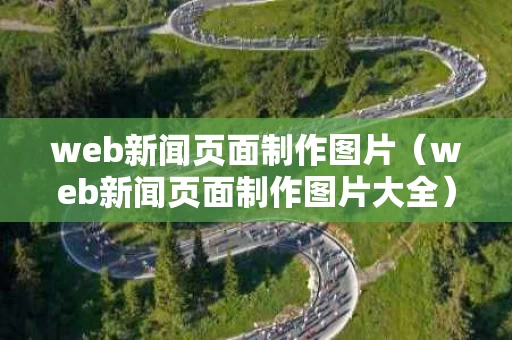 web新闻页面制作图片（web新闻页面制作图片大全）
