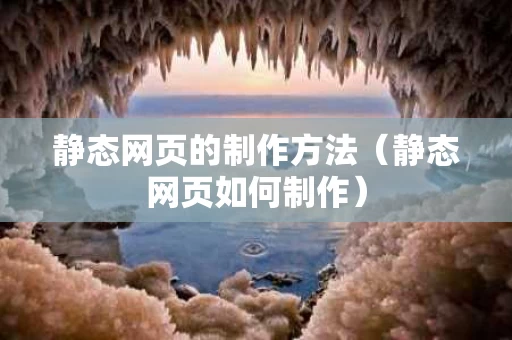 静态网页的制作方法（静态网页如何制作）