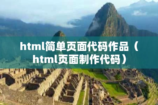 html简单页面代码作品（html页面制作代码）