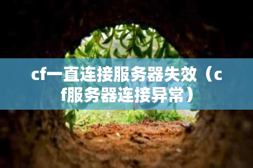 cf一直连接服务器失效（cf服务器连接异常）