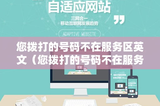 您拨打的号码不在服务区英文（您拨打的号码不在服务区是什么意思）