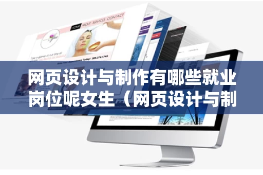 网页设计与制作有哪些就业岗位呢女生（网页设计与制作专业就业前景和就业方向）