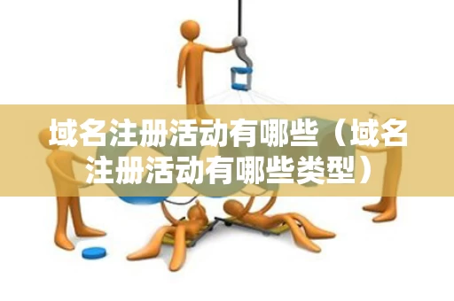 域名注册活动有哪些（域名注册活动有哪些类型）