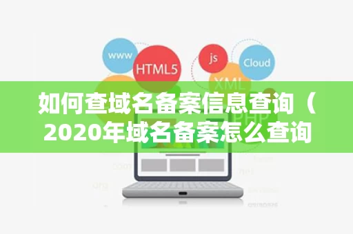 如何查域名备案信息查询（2020年域名备案怎么查询进度）