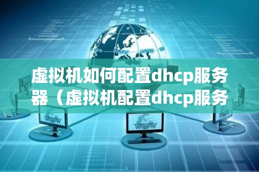 虚拟机如何配置dhcp服务器（虚拟机配置dhcp服务器步骤）