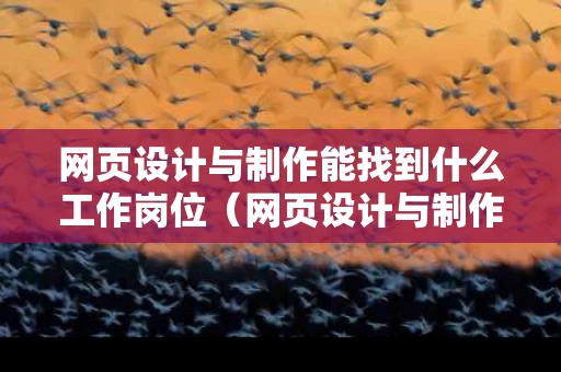网页设计与制作能找到什么工作岗位（网页设计与制作可以从事哪些工作）