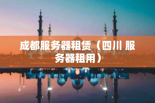 成都服务器租赁（四川 服务器租用）