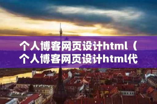 个人博客网页设计html（个人博客网页设计html代码）