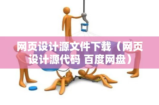 网页设计源文件下载（网页设计源代码 百度网盘）