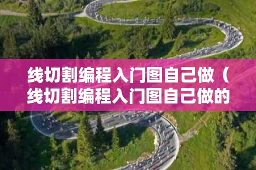 线切割编程入门图自己做（线切割编程入门图自己做的）