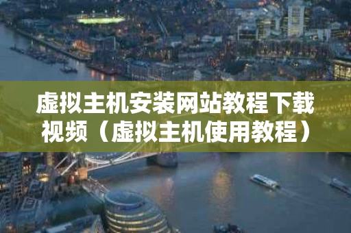 虚拟主机安装网站教程下载视频（虚拟主机使用教程）