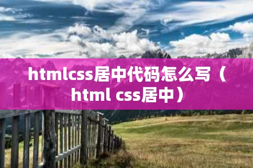 htmlcss居中代码怎么写（html css居中）