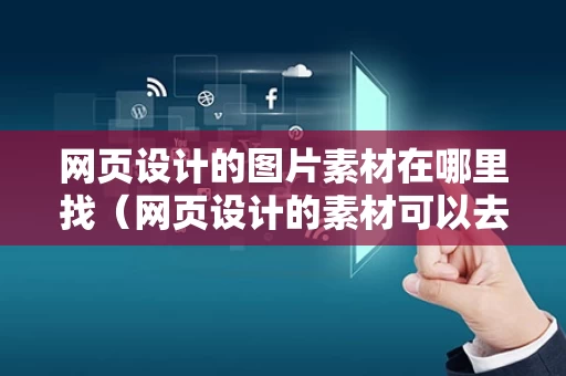 网页设计的图片素材在哪里找（网页设计的素材可以去哪里找）