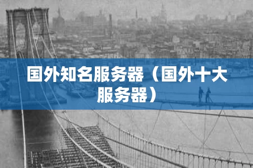 国外知名服务器（国外十大服务器）