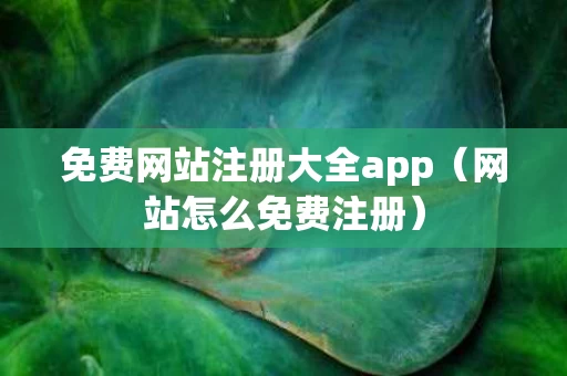 免费网站注册大全app（网站怎么免费注册）