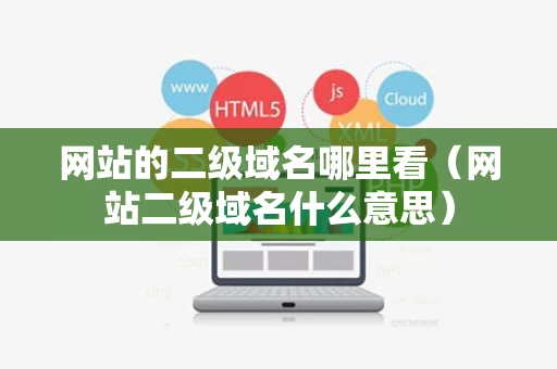 网站的二级域名哪里看（网站二级域名什么意思）