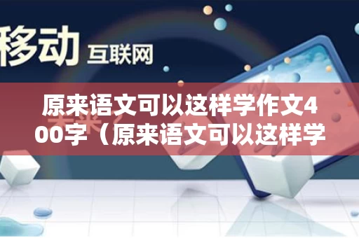 原来语文可以这样学作文400字（原来语文可以这样学600字）