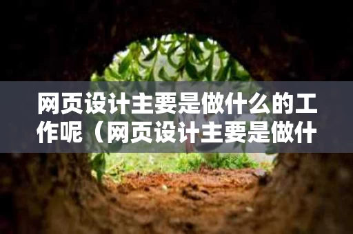 网页设计主要是做什么的工作呢（网页设计主要是做什么的工作呢英语）
