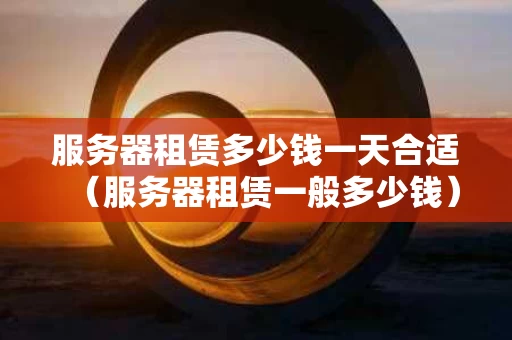 服务器租赁多少钱一天合适（服务器租赁一般多少钱）