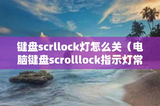 键盘scrllock灯怎么关（电脑键盘scrolllock指示灯常亮）