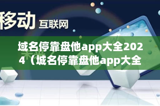 域名停靠盘他app大全2024（城名停靠盘他app大全下载2024）