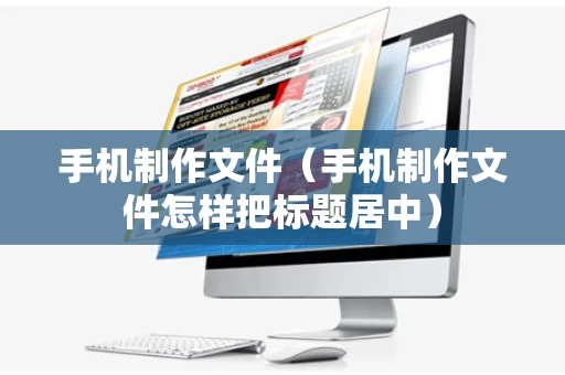 手机制作文件（手机制作文件怎样把标题居中）