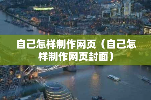 自己怎样制作网页（自己怎样制作网页封面）