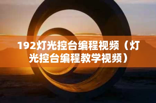 192灯光控台编程视频（灯光控台编程教学视频）
