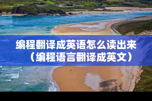 编程翻译成英语怎么读出来（编程语言翻译成英文）
