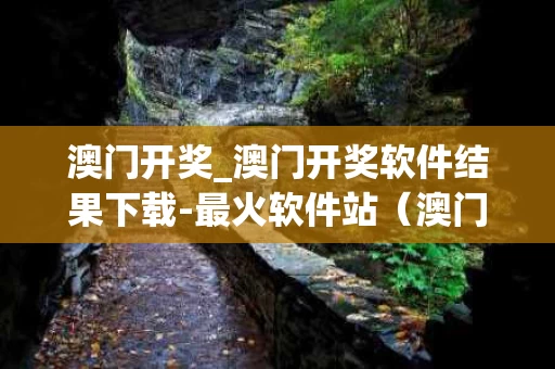 澳门开奖_澳门开奖软件结果下载-最火软件站（澳门开奖结果+开奖记录2021年下载）