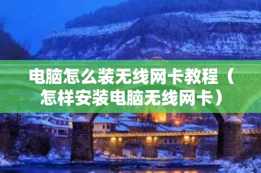 电脑怎么装无线网卡教程（怎样安装电脑无线网卡）