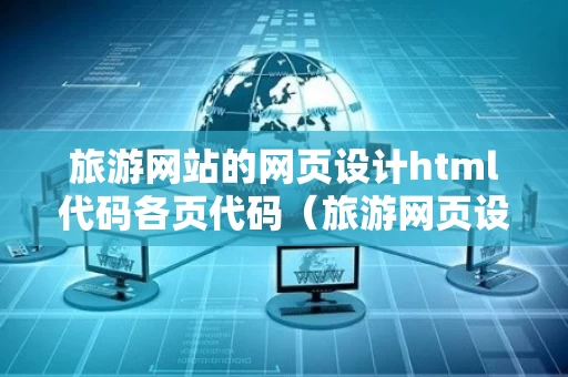 旅游网站的网页设计html代码各页代码（旅游网页设计页面）
