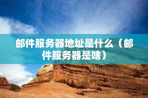 邮件服务器地址是什么（邮件服务器是啥）