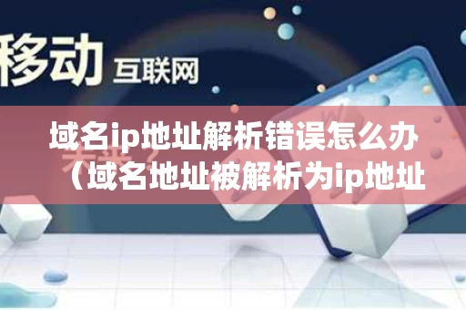 域名ip地址解析错误怎么办（域名地址被解析为ip地址的过程）