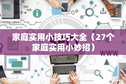 家庭实用小技巧大全（27个家庭实用小妙招）