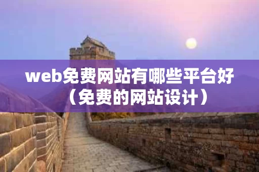 web免费网站有哪些平台好（免费的网站设计）