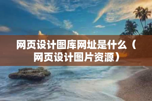 网页设计图库网址是什么（网页设计图片资源）