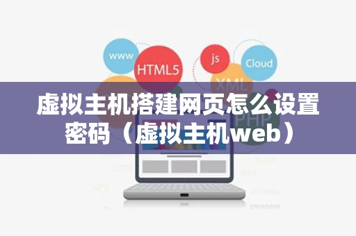 虚拟主机搭建网页怎么设置密码（虚拟主机web）
