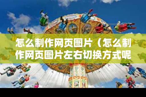 怎么制作网页图片（怎么制作网页图片左右切换方式呢）