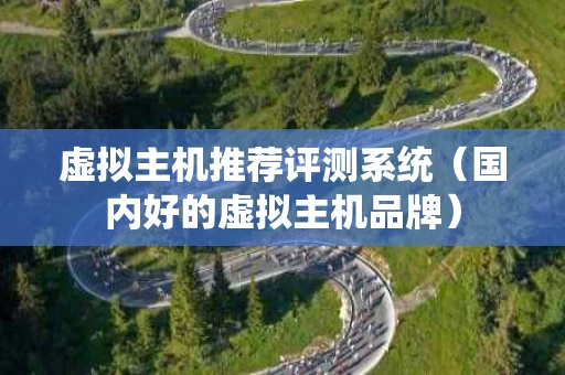 虚拟主机推荐评测系统（国内好的虚拟主机品牌）